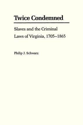 Twice Condemned: Slaves and the Criminal Laws of Virginia
