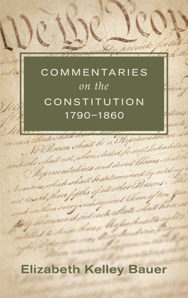 Item #23898 Commentaries on the Constitution 1790-1860. Elizabeth Kelley Bauer