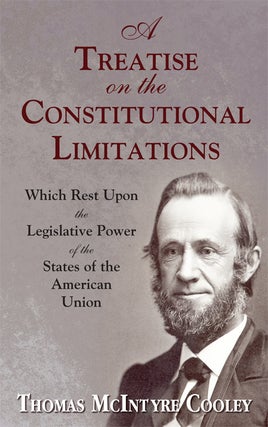 Item #24787 A Treatise on the Constitutional Limitations Which Rest Upon the. Thomas M. Cooley