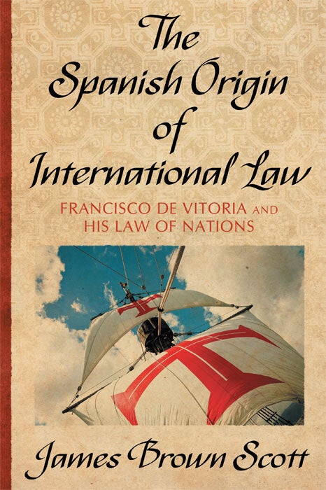 The Spanish Origin of International Law. Francisco De Vitoria and