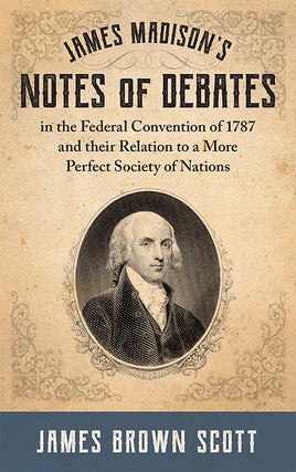Item #30768 James Madison's Notes of Debates in the Federal Convention of 1787. James Brown Scott