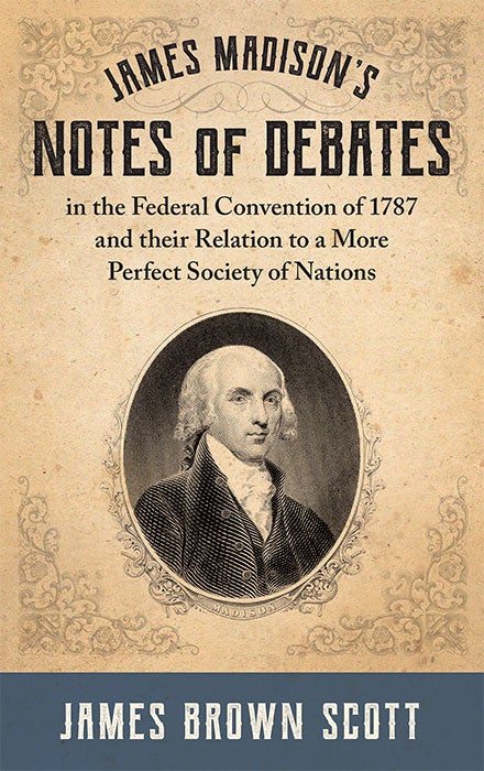 Item #30768 James Madison's Notes of Debates in the Federal Convention of 1787. James Brown Scott.
