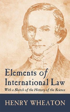Item #30771 Elements of International Law: With a Sketch of the History of the. Henry Wheaton