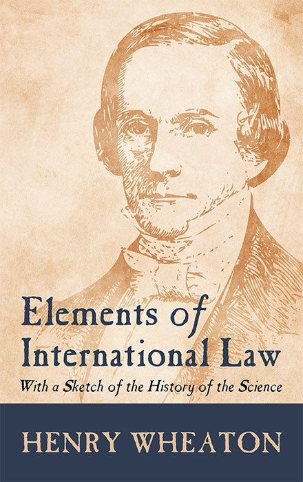Item #30771 Elements of International Law: With a Sketch of the History of the. Henry Wheaton.