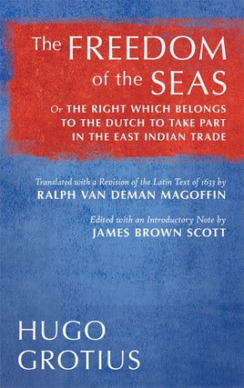 Item #32378 The Freedom of the Seas or The Right which Belongs to the Dutch. Hugo Grotius, James...