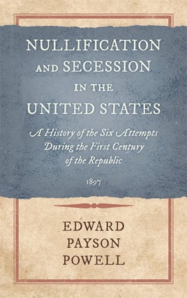 Item #33605 Nullification and Secession in the United States: A History of the. Edward Payson Powell