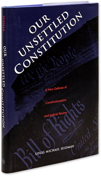 Item #34431 Our Unsettled Constitution: A New Defense of Constitutionalism and. Louis Michael Seidman.