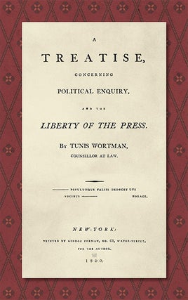 Item #36016 A Treatise Concerning Political Enquiry, and the Liberty of the Press. Tunis Wortman
