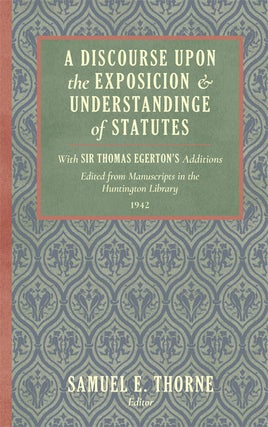 Item #36599 A Discourse Upon the Exposition of Statutes. With Sir Thomas. Samuel Thorne