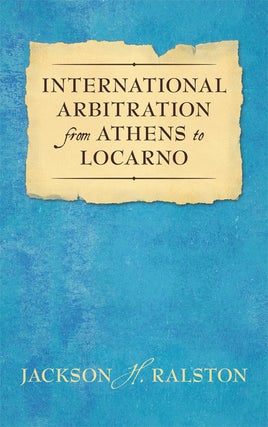 Item #38144 International Arbitration from Athens to Locarno. Jackson H. Ralston