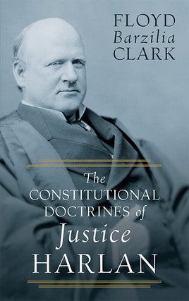 Item #38899 The Constitutional Doctrines of Justice Harlan. Floyd Barzilia Clark