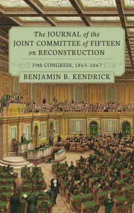 Item #39922 The Journal of the Joint Committee of Fifteen on Reconstruction. Benjamin B. Kendrick