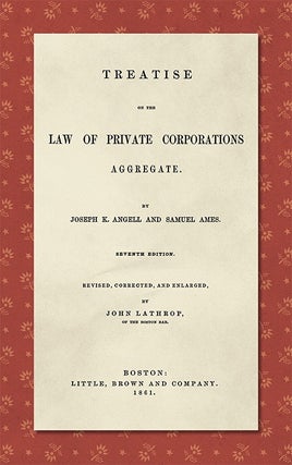 Item #40762 Treatise on the Law of Private Corporations Aggregate. Joseph K. Angell, Samuel Ames,...