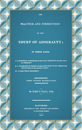 Item #40887 The Practice and Jurisdiction of the Court of Admiralty; In Three. John E. Hall