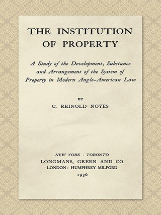Item #45083 The Institution of Property; a Study of the Development, Substance. C. Reinold Noyes