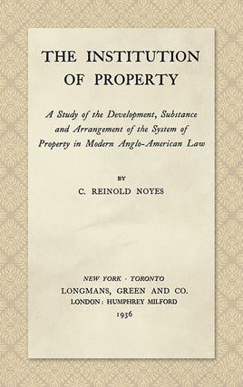 Item #45083 The Institution of Property; a Study of the Development, Substance. C. Reinold Noyes