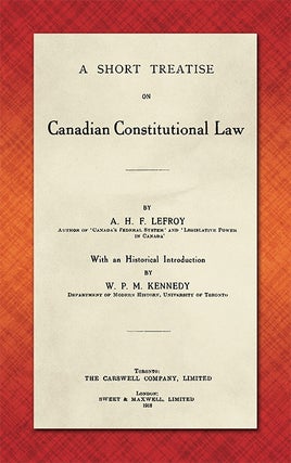 Item #48445 A Short Treatise on Canadian Constitutional Law. A. H. F. Lefroy, W P. M. Kennedy