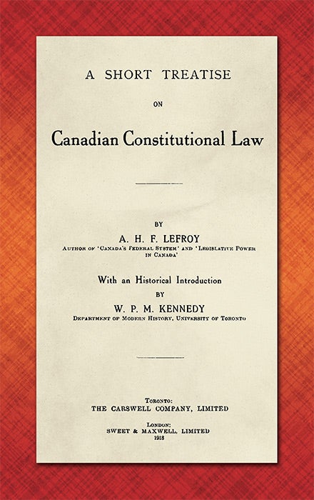 Item #48445 A Short Treatise on Canadian Constitutional Law. A. H. F. Lefroy, W P. M. Kennedy.