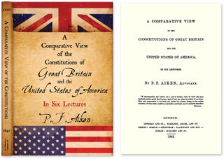 Item #54084 A Comparative View of the Constitutions of Great Britain and the. P. F. Aiken, Peter...