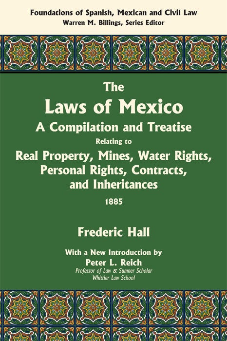 Item #55730 The Laws of Mexico: A Compilation & Treatise Relating to Real Property. Frederic Hall, introduction Peter L. Reich.