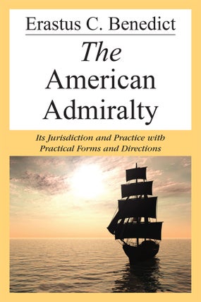 Item #56088 The American Admiralty: Its Jurisdiction and Practice with. Erastus C. Benedict
