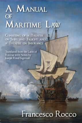 Item #56535 A Manual of Maritime Law, Consisting of a Treatise on Ships and. Francisco Rocco,...