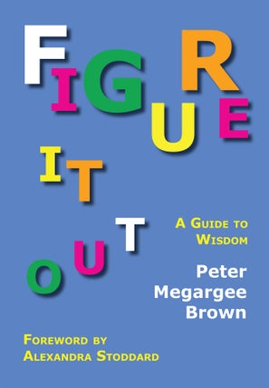 Item #56842 Figure It Out: A Guide to Wisdom. HARDCOVER WITH DUST JACKET. Peter Megargee Brown