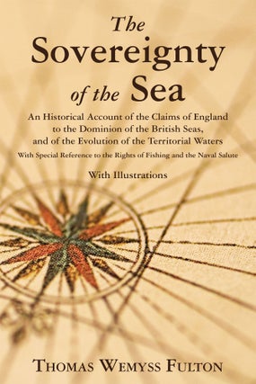 Item #57195 The Sovereignty of the Sea. An Historical Account of the Claims of. Thomas Wemyss Fulton