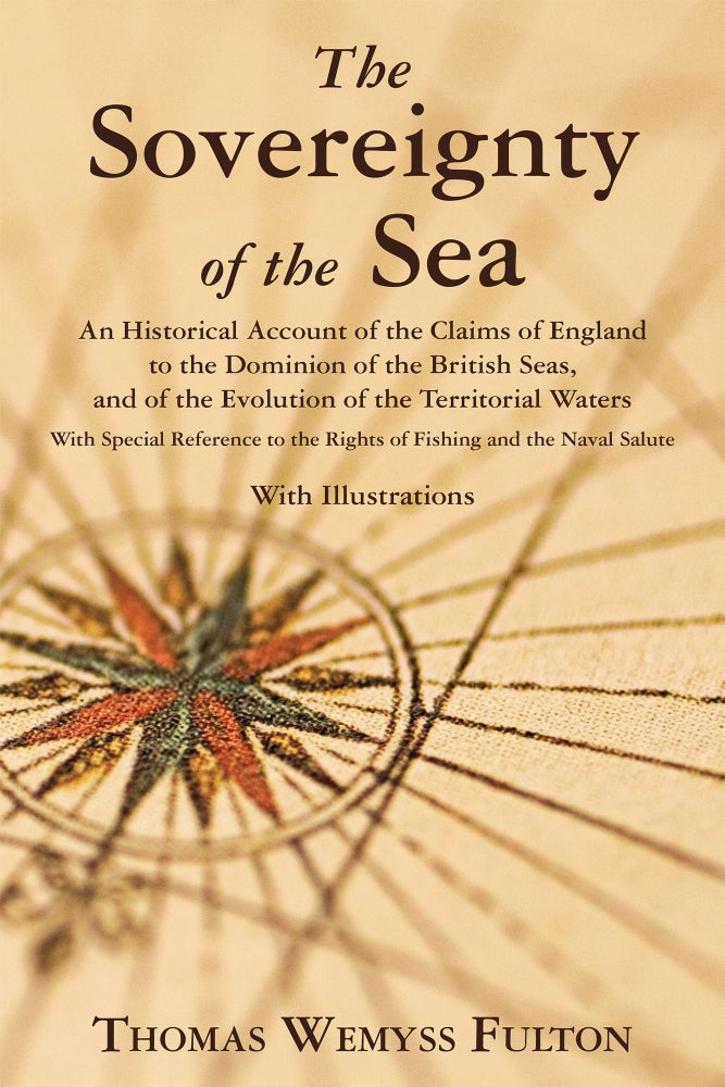Item #57195 The Sovereignty of the Sea. An Historical Account of the Claims of. Thomas Wemyss Fulton.