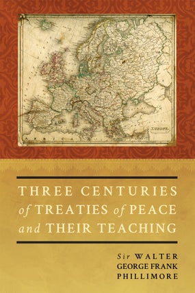 Item #57340 Three Centuries of Treaties of Peace and Their Teaching. Sir Walter Phillimore
