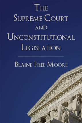 Item #57815 The Supreme Court and Unconstitutional Legislation. Blaine Free Moore