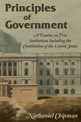 Item #58341 Principles of Government. A Treatise on Free Institutions Including. Nathaniel Chipman