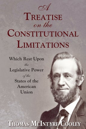 Item #58634 A Treatise on the Constitutional Limitations Which Rest Upon the. Thomas M. Cooley