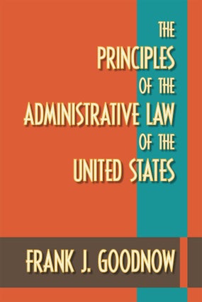 Item #58832 The Principles of the Administrative Law of the United States. Frank J. Goodnow