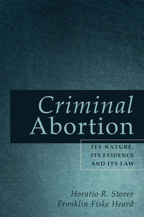 Item #59177 Criminal Abortion: Its Nature, Its Evidence, and Its Law. Horatio R. Storer, Franklin...