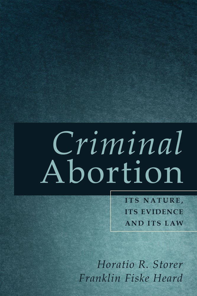 Item #59177 Criminal Abortion: Its Nature, Its Evidence, and Its Law. Horatio R. Storer, Franklin Fiske Heard.