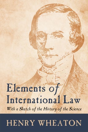 Item #59179 Elements of International Law: With a Sketch of the History of the. Henry Wheaton