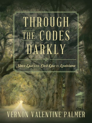 Item #59912 Through the Codes Darkly: Slave Law and Civil Law in Louisiana. Vernon Valentine Palmer