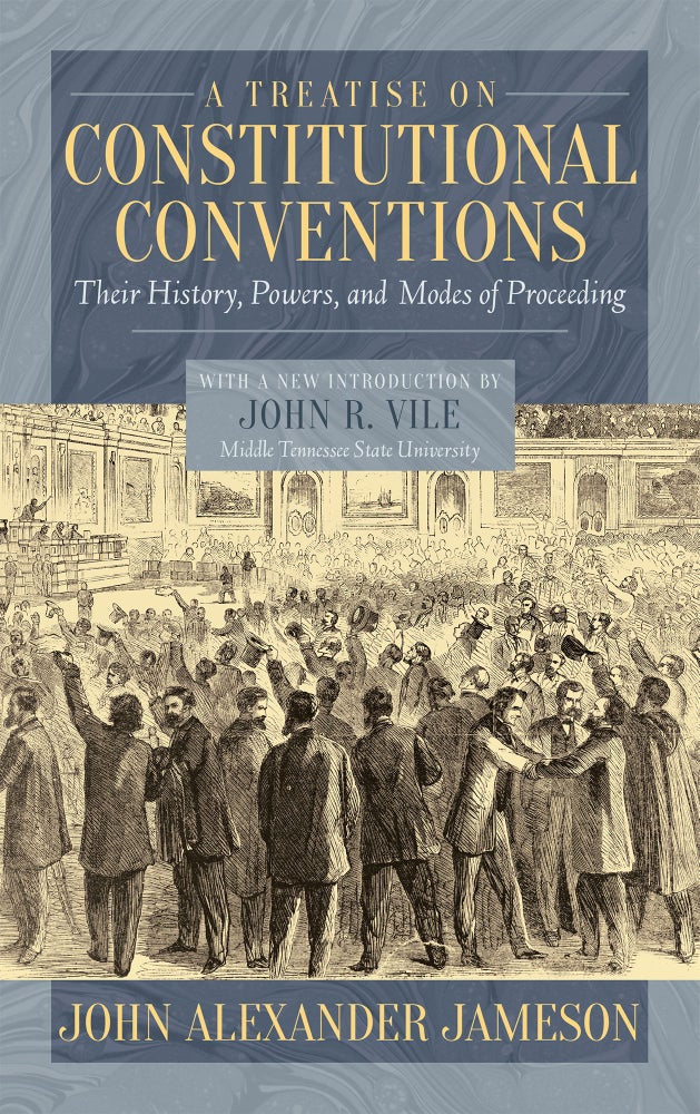 Item #61056 A Treatise on Constitutional Conventions; Their History, Powers and. John Alexander Jameson, John R. Vile, Intro.