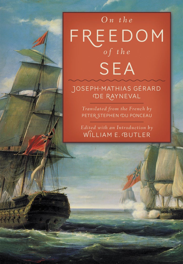 Item #61673 On the Freedom of the Sea. JM Gerard de Rayneval, W E. Butler, P. Du Ponceau.