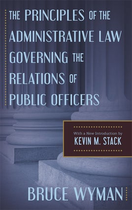 Item #62218 The Principles of the Administrative Law Governing the Relations of. Bruce Wyman,...
