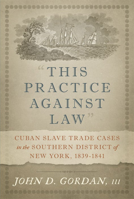 Item #65305 This Practice Against Law: Cuban Slave Trade Cases in the Southern. John D. Gordan, III.