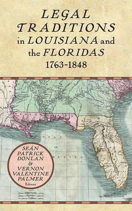 Item #68656 Legal Traditions in Louisiana and the Floridas 1763-1848. Sean Patrick Donlan, Vernon...