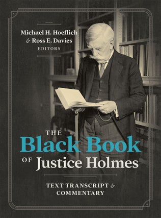The Black Book of Justice Holmes: Text Transcript and Commentary. Michael H. Hoeflich, Ross E. Davies.