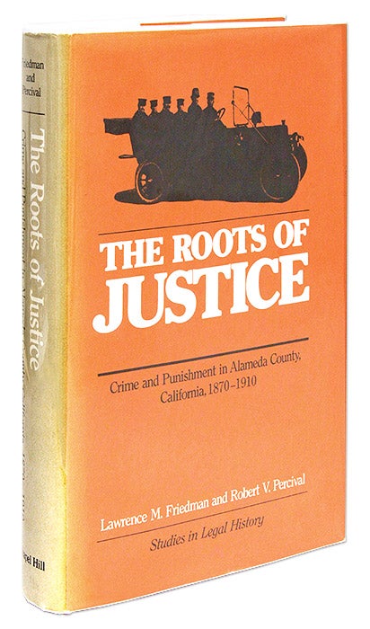 Item #69947 The Roots of Justice, Crime and Punishment in Alameda County, Lawrence M. Friedman, Robert V. Percival.
