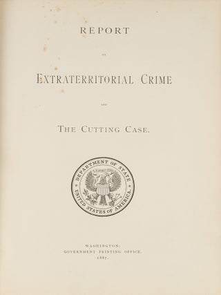 Item #70670 Report on Extraterritorial Crime and the Cutting Case, 1887. John Bassett Moore
