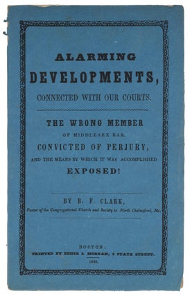 Item #72674 Alarming Developments Connected With Our Courts, Boston, 1848. Benjamin Franklin Clark