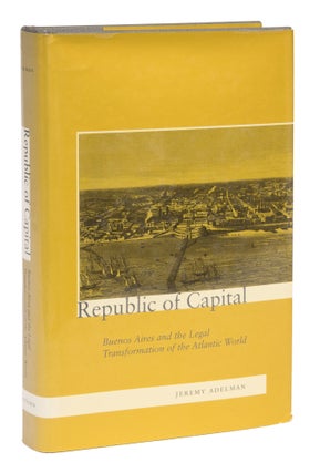 Item #73404 Republic of Capital, Buenos Aires and the Legal Transformation. Jeremy Adelman