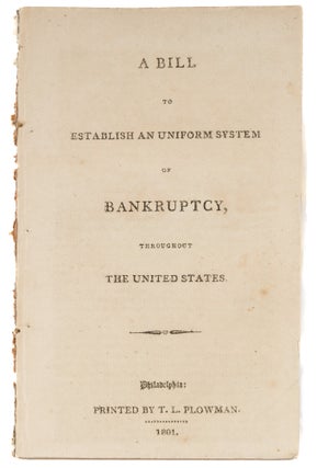 Item #73489 A Bill to Establish an Uniform System of Bankruptcy, Throughout the. Bankruptcy,...