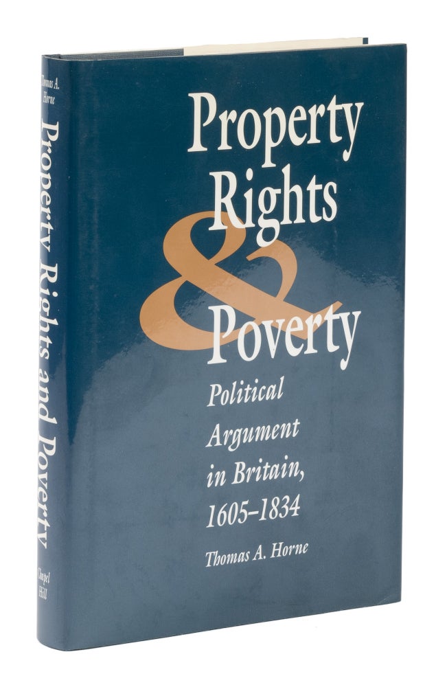 Item #74945 Property Rights and Poverty. Political Argument in Britain, 1605-1834. Thomas A. Horne.